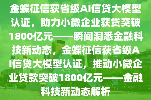 金蝶征信获省级AI信贷大模型认证，助力小微企业获贷突破1800亿元——瞬间洞悉金融科技新动态，金蝶征信获省级AI信贷大模型认证，推动小微企业贷款突破1800亿元——金融科技新动态解析