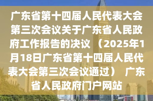 广东省第十四届人民代表大会第三次会议关于广东省人民政府工作报告的决议 （2025年1月18日广东省第十四届人民代表大会第三次会议通过）  广东省人民政府门户网站