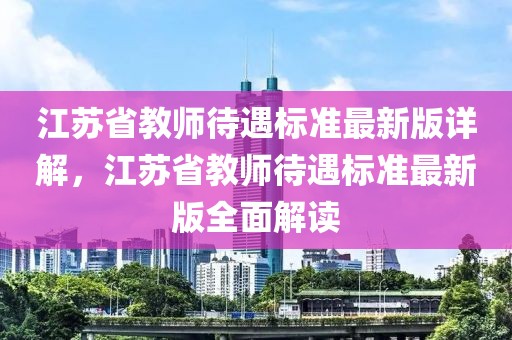 江苏省教师待遇标准最新版详解，江苏省教师待遇标准最新版全面解读