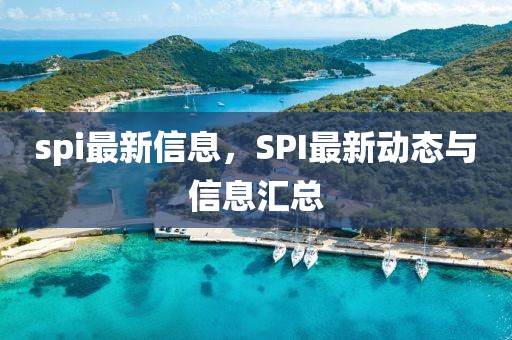 spi最新信息，SPI最新动态与信息汇总