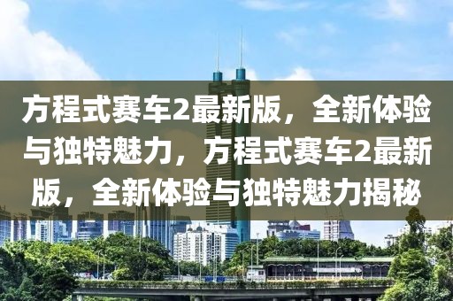 方程式赛车2最新版，全新体验与独特魅力，方程式赛车2最新版，全新体验与独特魅力揭秘