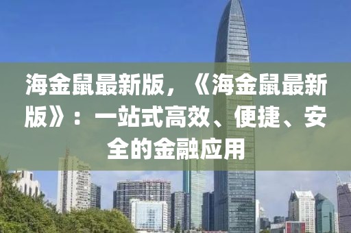 海金鼠最新版，《海金鼠最新版》：一站式高效、便捷、安全的金融应用