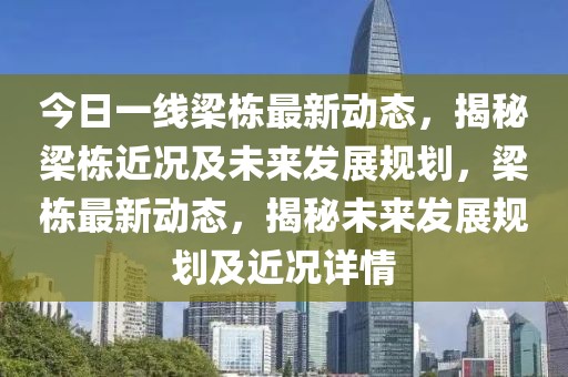 今日一线梁栋最新动态，揭秘梁栋近况及未来发展规划，梁栋最新动态，揭秘未来发展规划及近况详情