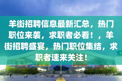 羊街招聘信息最新汇总，热门职位来袭，求职者必看！，羊街招聘盛宴，热门职位集结，求职者速来关注！