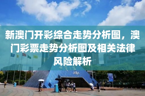 新澳门开彩综合走势分析图，澳门彩票走势分析图及相关法律风险解析