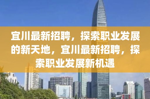 宜川最新招聘，探索职业发展的新天地，宜川最新招聘，探索职业发展新机遇