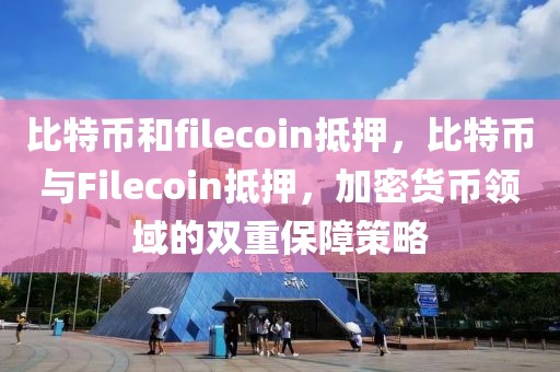 比特币和filecoin抵押，比特币与Filecoin抵押，加密货币领域的双重保障策略