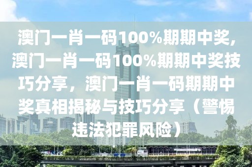 澳门一肖一码100%期期中奖,澳门一肖一码100%期期中奖技巧分享，澳门一肖一码期期中奖真相揭秘与技巧分享（警惕违法犯罪风险）