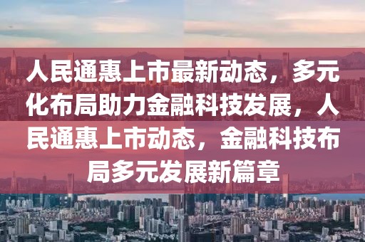 人民通惠上市最新动态，多元化布局助力金融科技发展，人民通惠上市动态，金融科技布局多元发展新篇章