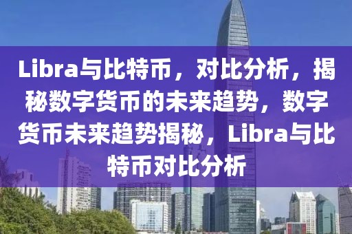 Libra与比特币，对比分析，揭秘数字货币的未来趋势，数字货币未来趋势揭秘，Libra与比特币对比分析