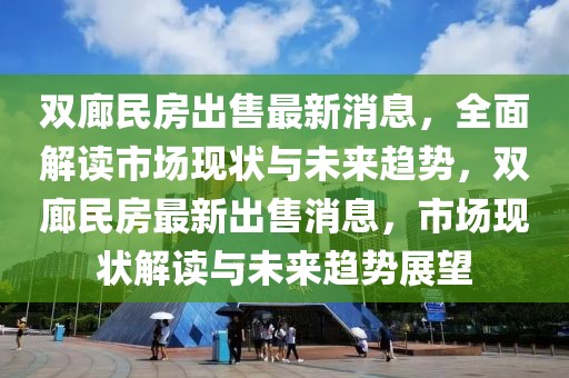 双廊民房出售最新消息，全面解读市场现状与未来趋势，双廊民房最新出售消息，市场现状解读与未来趋势展望