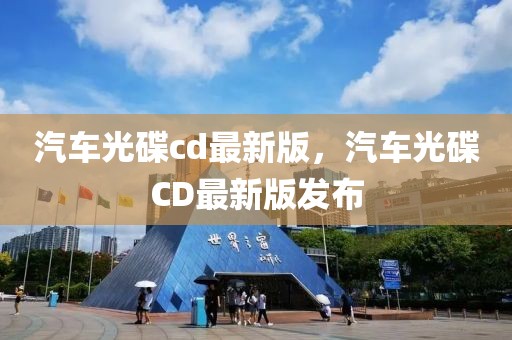 汽车光碟cd最新版，汽车光碟CD最新版发布