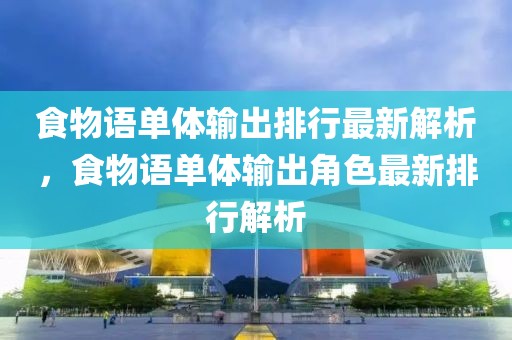 食物语单体输出排行最新解析，食物语单体输出角色最新排行解析