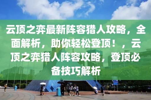 云顶之弈最新阵容猎人攻略，全面解析，助你轻松登顶！，云顶之弈猎人阵容攻略，登顶必备技巧解析