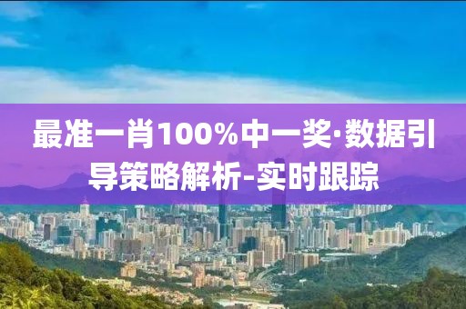 最准一肖100%中一奖·数据引导策略解析-实时跟踪