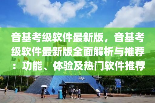 音基考级软件最新版，音基考级软件最新版全面解析与推荐：功能、体验及热门软件推荐