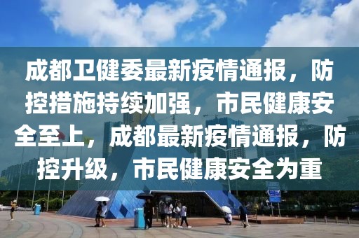 成都卫健委最新疫情通报，防控措施持续加强，市民健康安全至上，成都最新疫情通报，防控升级，市民健康安全为重