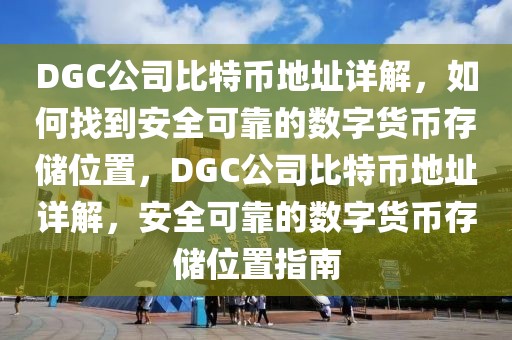 DGC公司比特币地址详解，如何找到安全可靠的数字货币存储位置，DGC公司比特币地址详解，安全可靠的数字货币存储位置指南