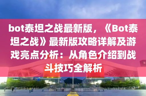 bot泰坦之战最新版，《Bot泰坦之战》最新版攻略详解及游戏亮点分析：从角色介绍到战斗技巧全解析