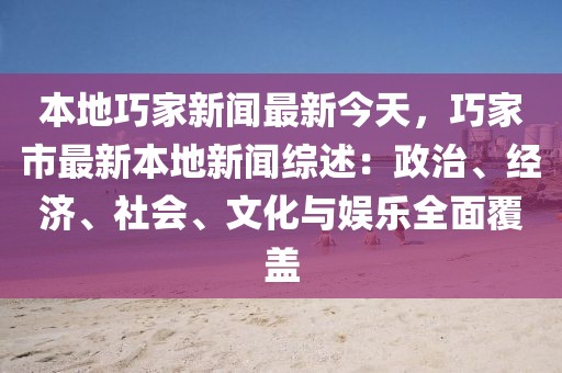 本地巧家新闻最新今天，巧家市最新本地新闻综述：政治、经济、社会、文化与娱乐全面覆盖