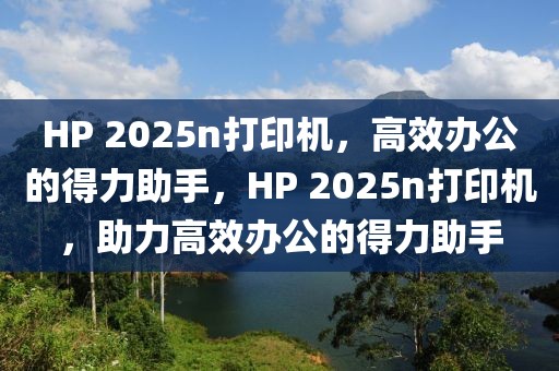 HP 2025n打印机，高效办公的得力助手，HP 2025n打印机，助力高效办公的得力助手