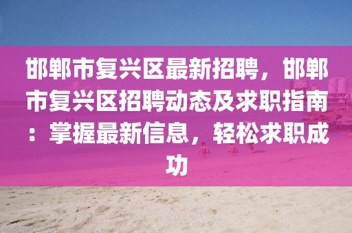 邯郸市复兴区最新招聘，邯郸市复兴区招聘动态及求职指南：掌握最新信息，轻松求职成功