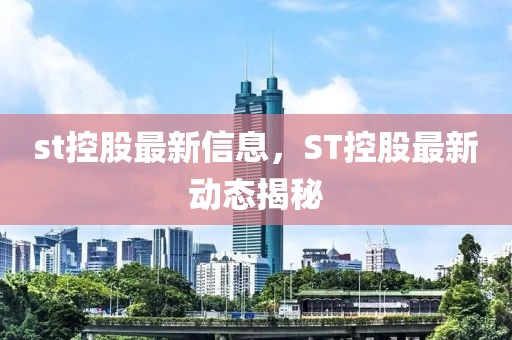 st控股最新信息，ST控股最新动态揭秘