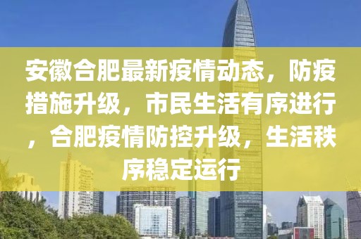 安徽合肥最新疫情动态，防疫措施升级，市民生活有序进行，合肥疫情防控升级，生活秩序稳定运行