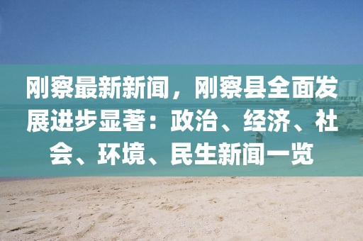 刚察最新新闻，刚察县全面发展进步显著：政治、经济、社会、环境、民生新闻一览