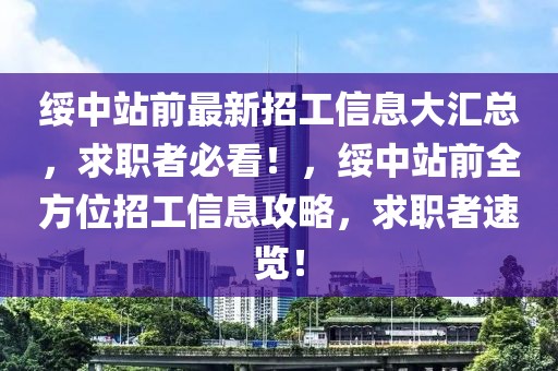 绥中站前最新招工信息大汇总，求职者必看！，绥中站前全方位招工信息攻略，求职者速览！