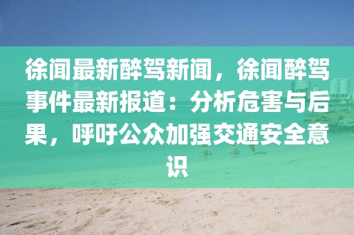 徐闻最新醉驾新闻，徐闻醉驾事件最新报道：分析危害与后果，呼吁公众加强交通安全意识