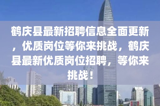 鹤庆县最新招聘信息全面更新，优质岗位等你来挑战，鹤庆县最新优质岗位招聘，等你来挑战！