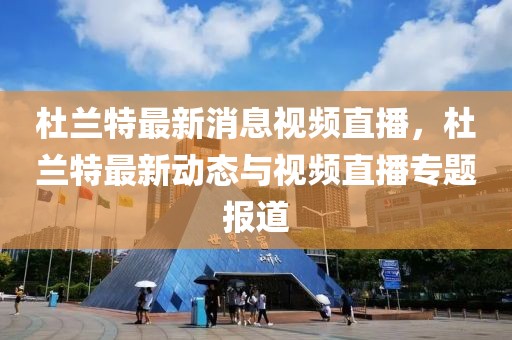 杜兰特最新消息视频直播，杜兰特最新动态与视频直播专题报道