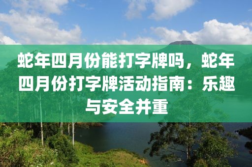 蛇年四月份能打字牌吗，蛇年四月份打字牌活动指南：乐趣与安全并重