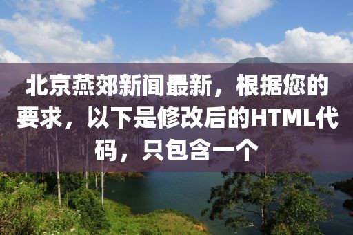 北京燕郊新闻最新，根据您的要求，以下是修改后的HTML代码，只包含一个