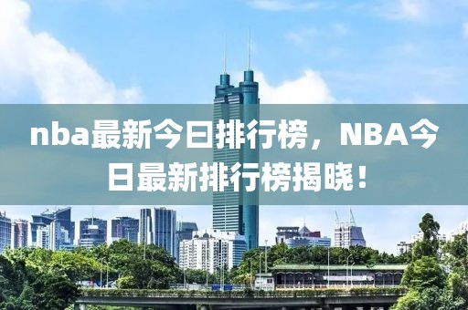 nba最新今曰排行榜，NBA今日最新排行榜揭晓！