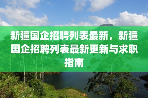 新疆国企招聘列表最新，新疆国企招聘列表最新更新与求职指南