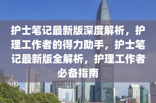 护士笔记最新版深度解析，护理工作者的得力助手，护士笔记最新版全解析，护理工作者必备指南