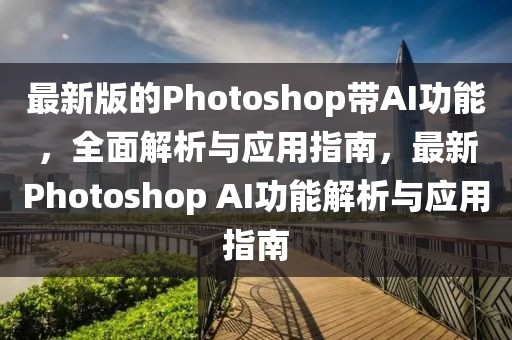 最新版的Photoshop带AI功能，全面解析与应用指南，最新Photoshop AI功能解析与应用指南