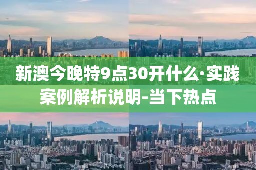 新澳今晚特9点30开什么·实践案例解析说明-当下热点