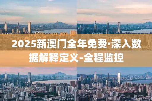 2025新澳门全年免费·深入数据解释定义-全程监控