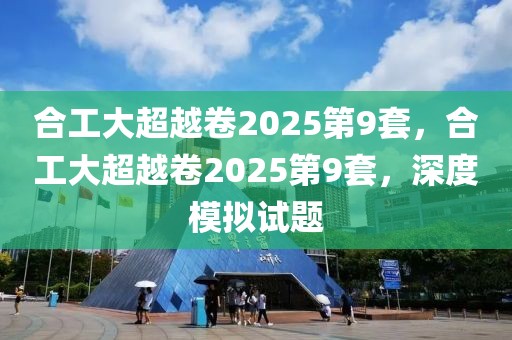 合工大超越卷2025第9套，合工大超越卷2025第9套，深度模拟试题