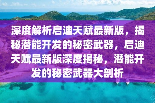 深度解析启迪天赋最新版，揭秘潜能开发的秘密武器，启迪天赋最新版深度揭秘，潜能开发的秘密武器大剖析