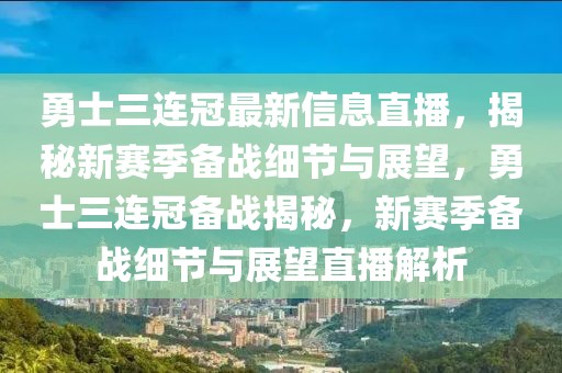 勇士三连冠最新信息直播，揭秘新赛季备战细节与展望，勇士三连冠备战揭秘，新赛季备战细节与展望直播解析