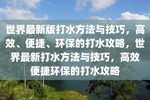 世界最新版打水方法与技巧，高效、便捷、环保的打水攻略，世界最新打水方法与技巧，高效便捷环保的打水攻略