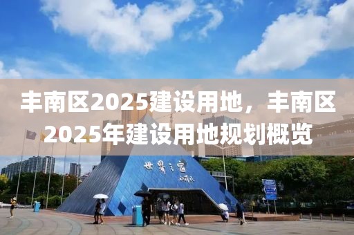 丰南区2025建设用地，丰南区2025年建设用地规划概览