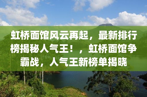 虹桥面馆风云再起，最新排行榜揭秘人气王！，虹桥面馆争霸战，人气王新榜单揭晓