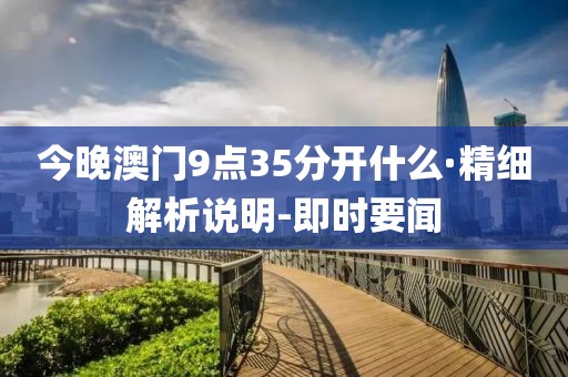 今晚澳门9点35分开什么·精细解析说明-即时要闻