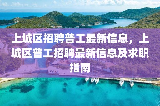 上城区招聘普工最新信息，上城区普工招聘最新信息及求职指南