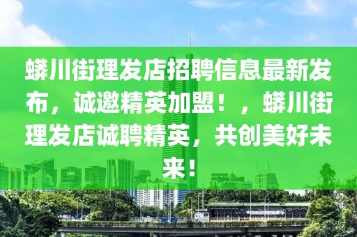 蟒川街理发店招聘信息最新发布，诚邀精英加盟！，蟒川街理发店诚聘精英，共创美好未来！